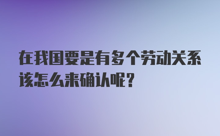 在我国要是有多个劳动关系该怎么来确认呢?