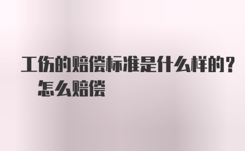 工伤的赔偿标准是什么样的? 怎么赔偿