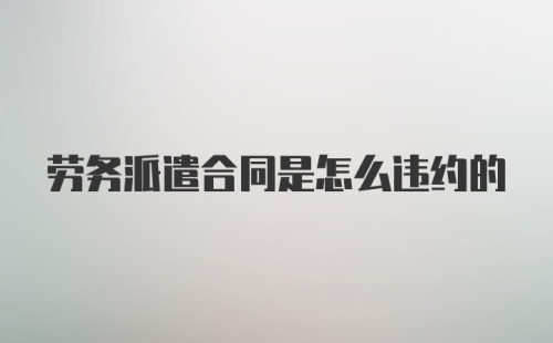 劳务派遣合同是怎么违约的