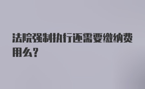 法院强制执行还需要缴纳费用么？