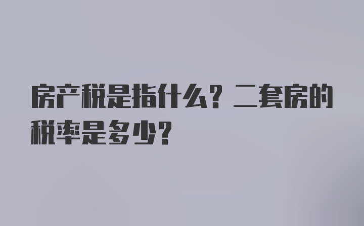 房产税是指什么？二套房的税率是多少？