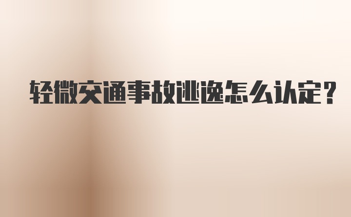 轻微交通事故逃逸怎么认定？