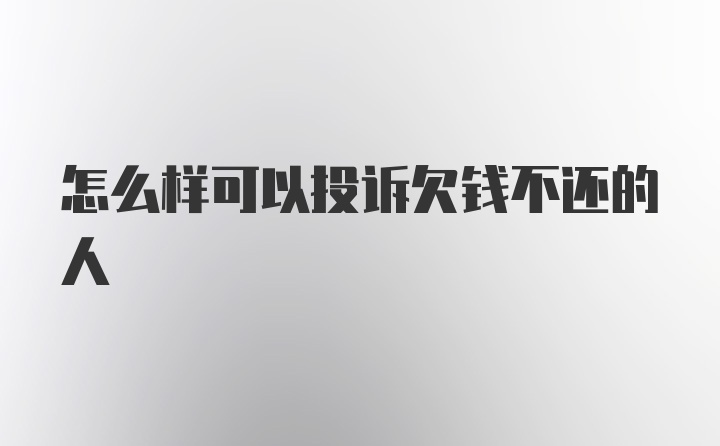 怎么样可以投诉欠钱不还的人