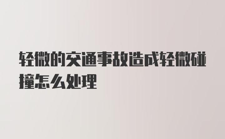 轻微的交通事故造成轻微碰撞怎么处理