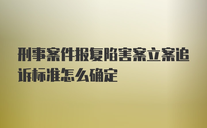 刑事案件报复陷害案立案追诉标准怎么确定