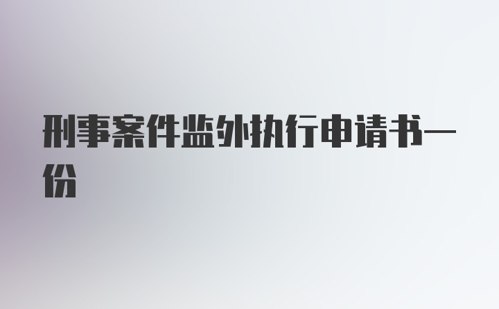 刑事案件监外执行申请书一份