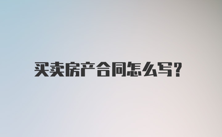 买卖房产合同怎么写？