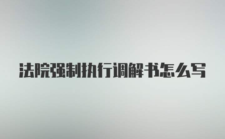 法院强制执行调解书怎么写