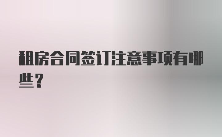 租房合同签订注意事项有哪些？