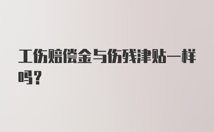 工伤赔偿金与伤残津贴一样吗？