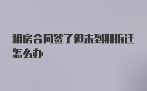 租房合同签了但未到期拆迁怎么办