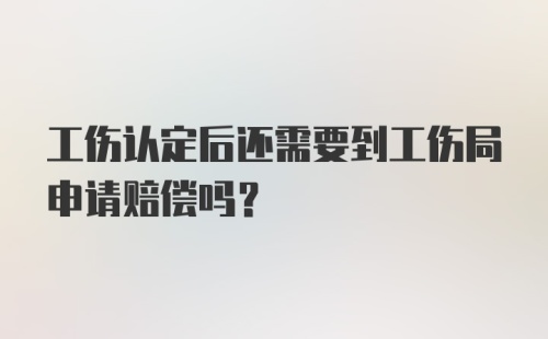 工伤认定后还需要到工伤局申请赔偿吗？