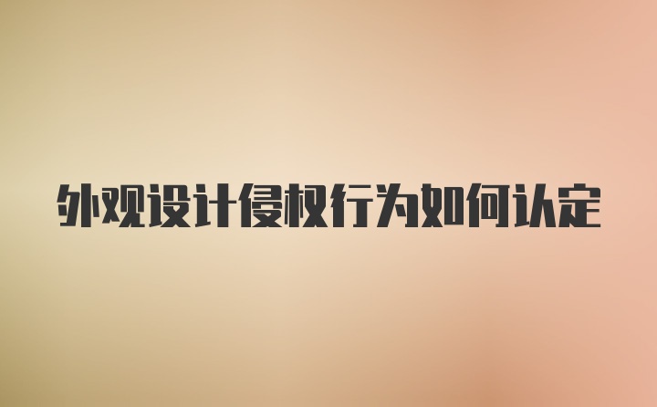 外观设计侵权行为如何认定