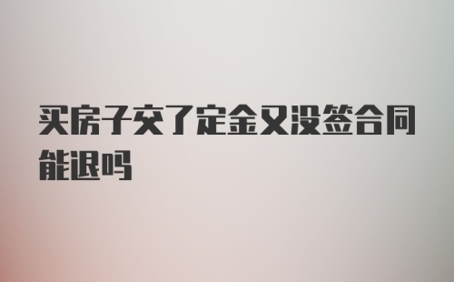 买房子交了定金又没签合同能退吗