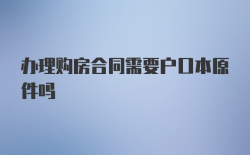 办理购房合同需要户口本原件吗