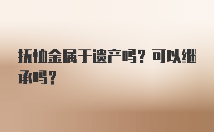 抚恤金属于遗产吗？可以继承吗？