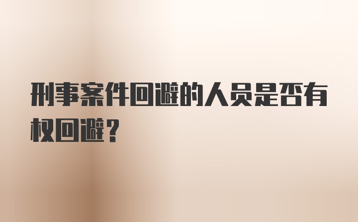 刑事案件回避的人员是否有权回避？