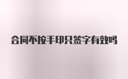 合同不按手印只签字有效吗