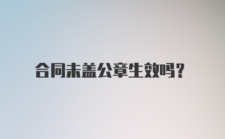 合同未盖公章生效吗?