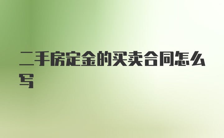 二手房定金的买卖合同怎么写