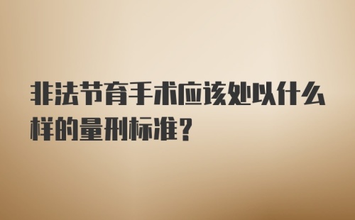 非法节育手术应该处以什么样的量刑标准？