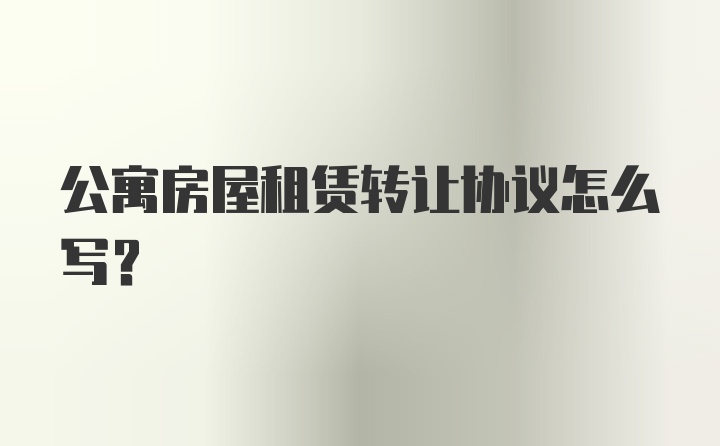 公寓房屋租赁转让协议怎么写?