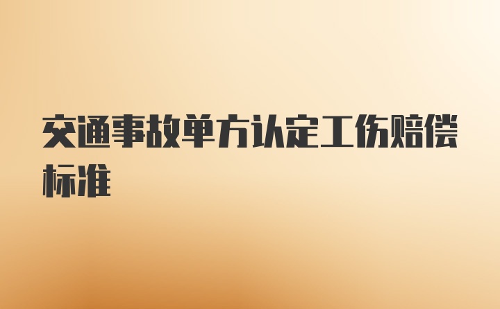 交通事故单方认定工伤赔偿标准