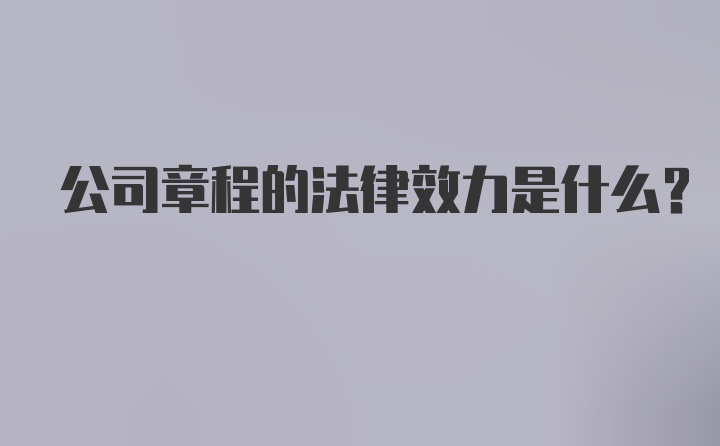 公司章程的法律效力是什么？