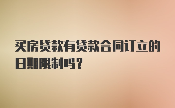 买房贷款有贷款合同订立的日期限制吗？