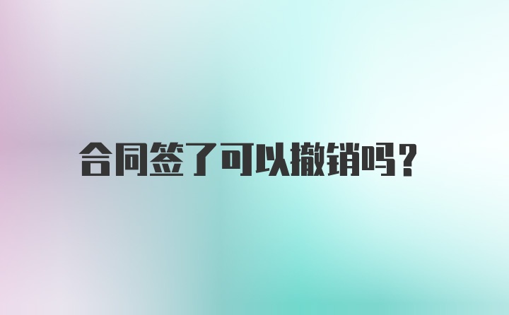 合同签了可以撤销吗?