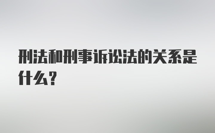 刑法和刑事诉讼法的关系是什么？