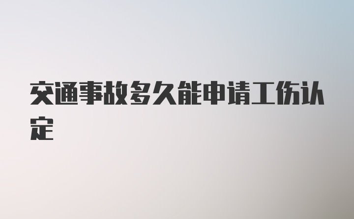 交通事故多久能申请工伤认定