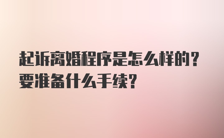 起诉离婚程序是怎么样的？要准备什么手续？