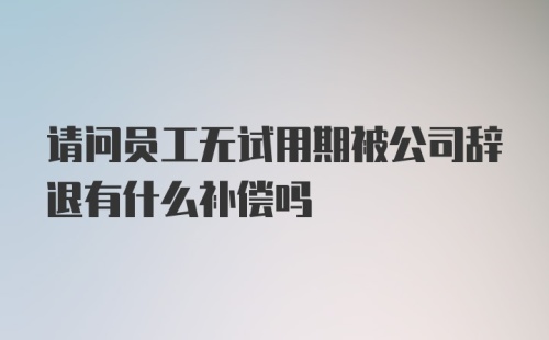 请问员工无试用期被公司辞退有什么补偿吗