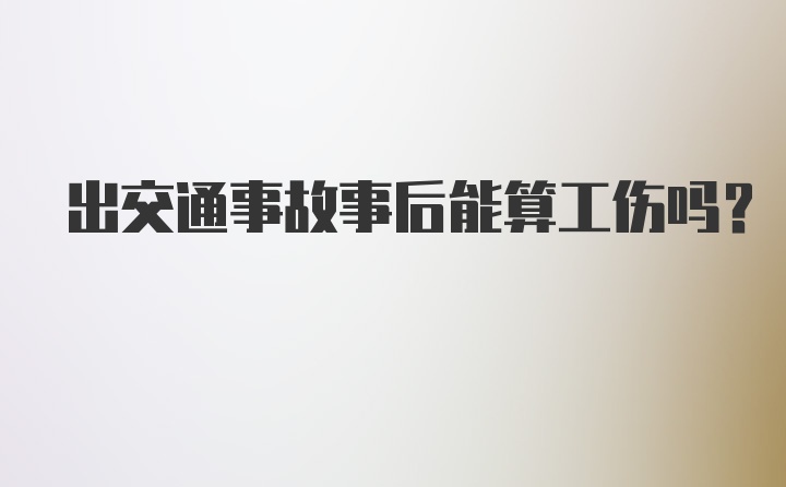 出交通事故事后能算工伤吗？