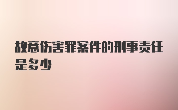 故意伤害罪案件的刑事责任是多少