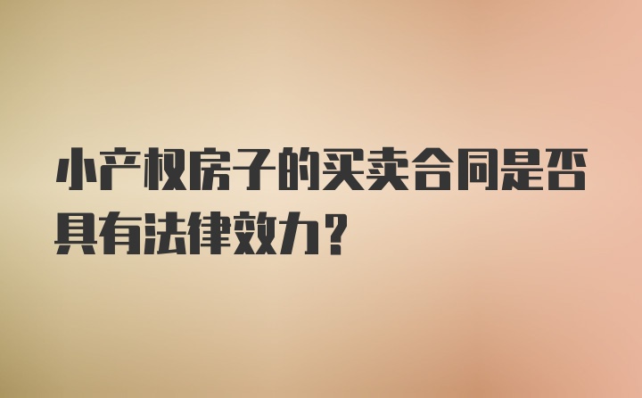 小产权房子的买卖合同是否具有法律效力？