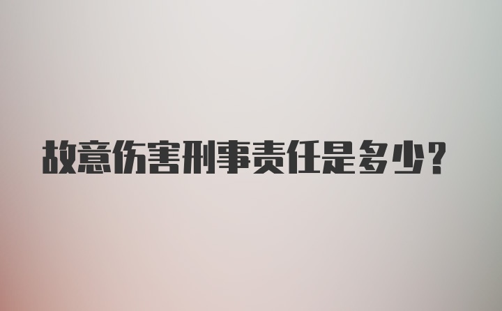 故意伤害刑事责任是多少？