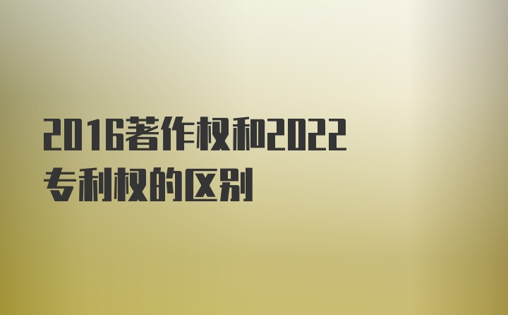 2016著作权和2022专利权的区别