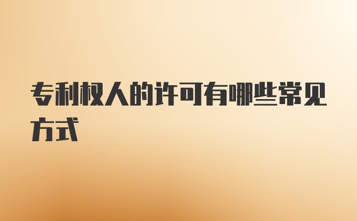 专利权人的许可有哪些常见方式