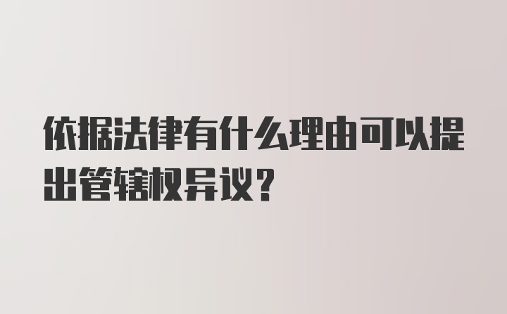 依据法律有什么理由可以提出管辖权异议？