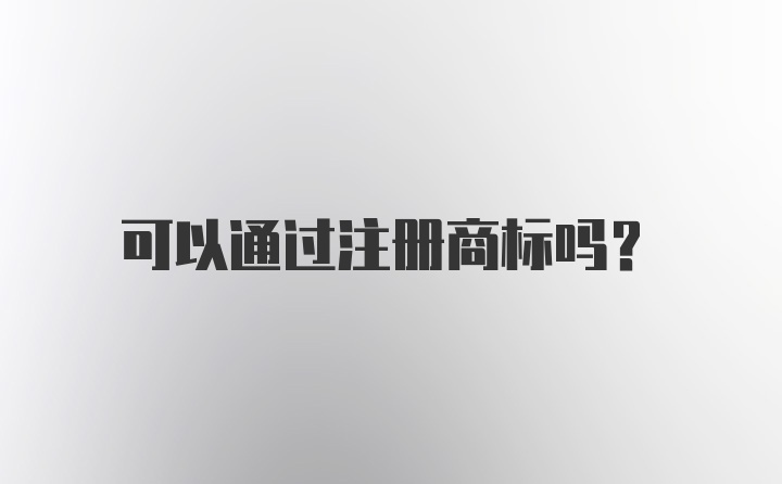 可以通过注册商标吗？