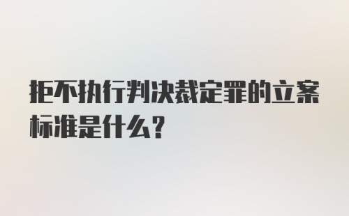 拒不执行判决裁定罪的立案标准是什么?