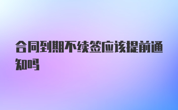 合同到期不续签应该提前通知吗