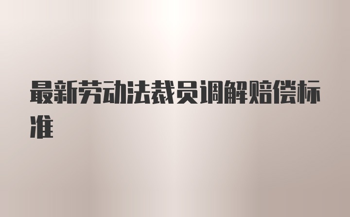 最新劳动法裁员调解赔偿标准