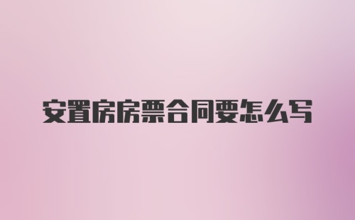 安置房房票合同要怎么写