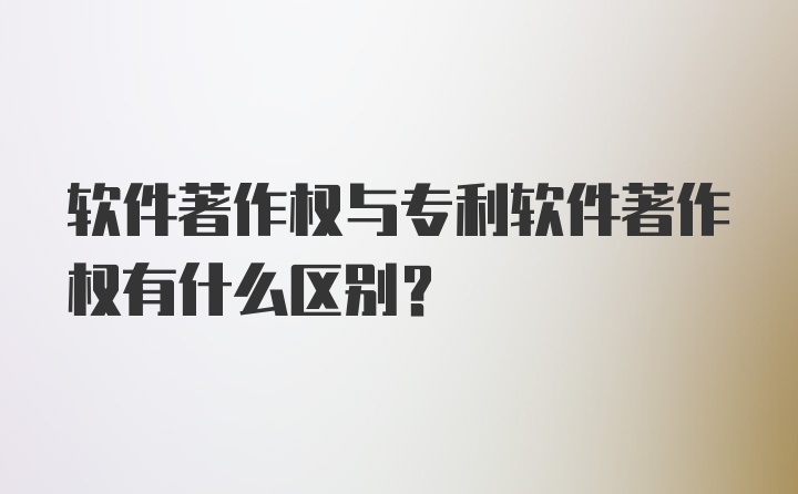 软件著作权与专利软件著作权有什么区别？