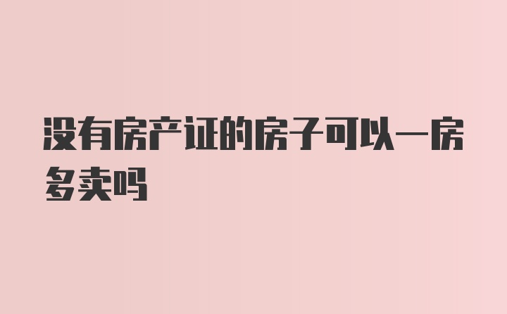 没有房产证的房子可以一房多卖吗