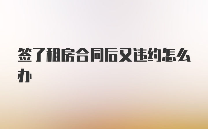 签了租房合同后又违约怎么办