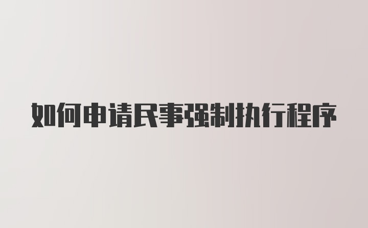 如何申请民事强制执行程序